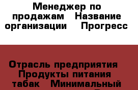 Менеджер по продажам › Название организации ­ "Прогресс" › Отрасль предприятия ­ Продукты питания, табак › Минимальный оклад ­ 40 000 - Все города Работа » Вакансии   . Адыгея респ.,Адыгейск г.